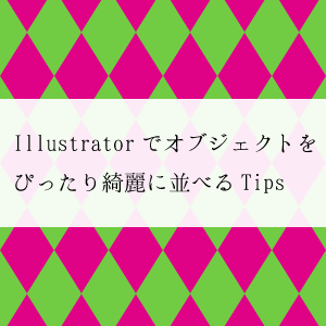 Illustratorでオブジェクトをピッタリくっつけて並べるTips