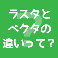 ラスタとベクタの違いとは【初心者のためのIllustrator使い方講座】